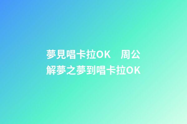 夢見唱卡拉OK　周公解夢之夢到唱卡拉OK